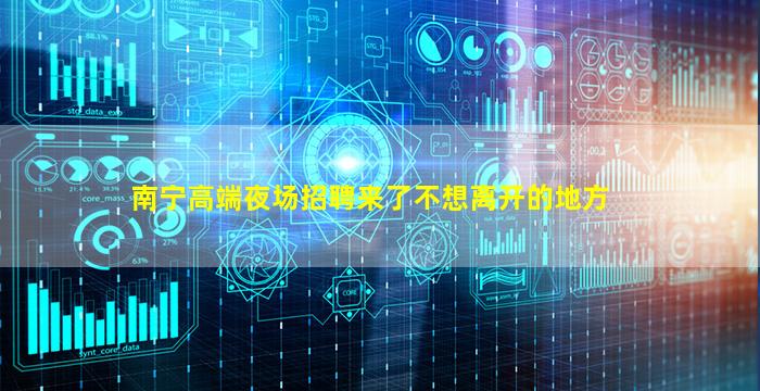 南宁高端夜场招聘来了不想离开的地方